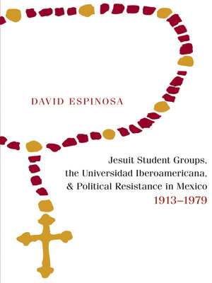 cover image of Jesuit Student Groups, the Universidad Iberoamericana, and Political Resistance in Mexico, 1913-1979